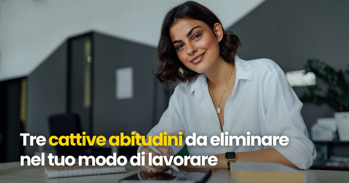 Tre cattive abitudini da eliminare nel tuo modo di lavorare