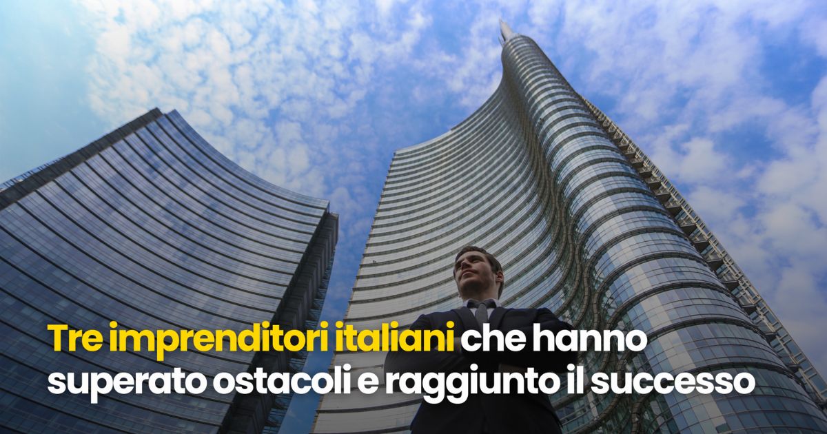 Tre imprenditori italiani che hanno superato ostacoli e raggiunto il successo